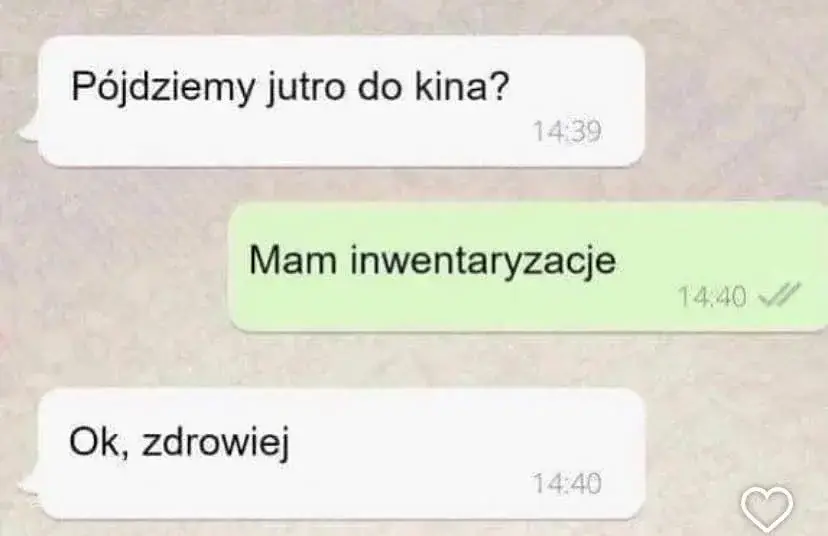 Rozmowa na whatsupie "Pójdziemy jutro do kina?" "Mam inwentaryzacje" "Ok, zdrowiej"