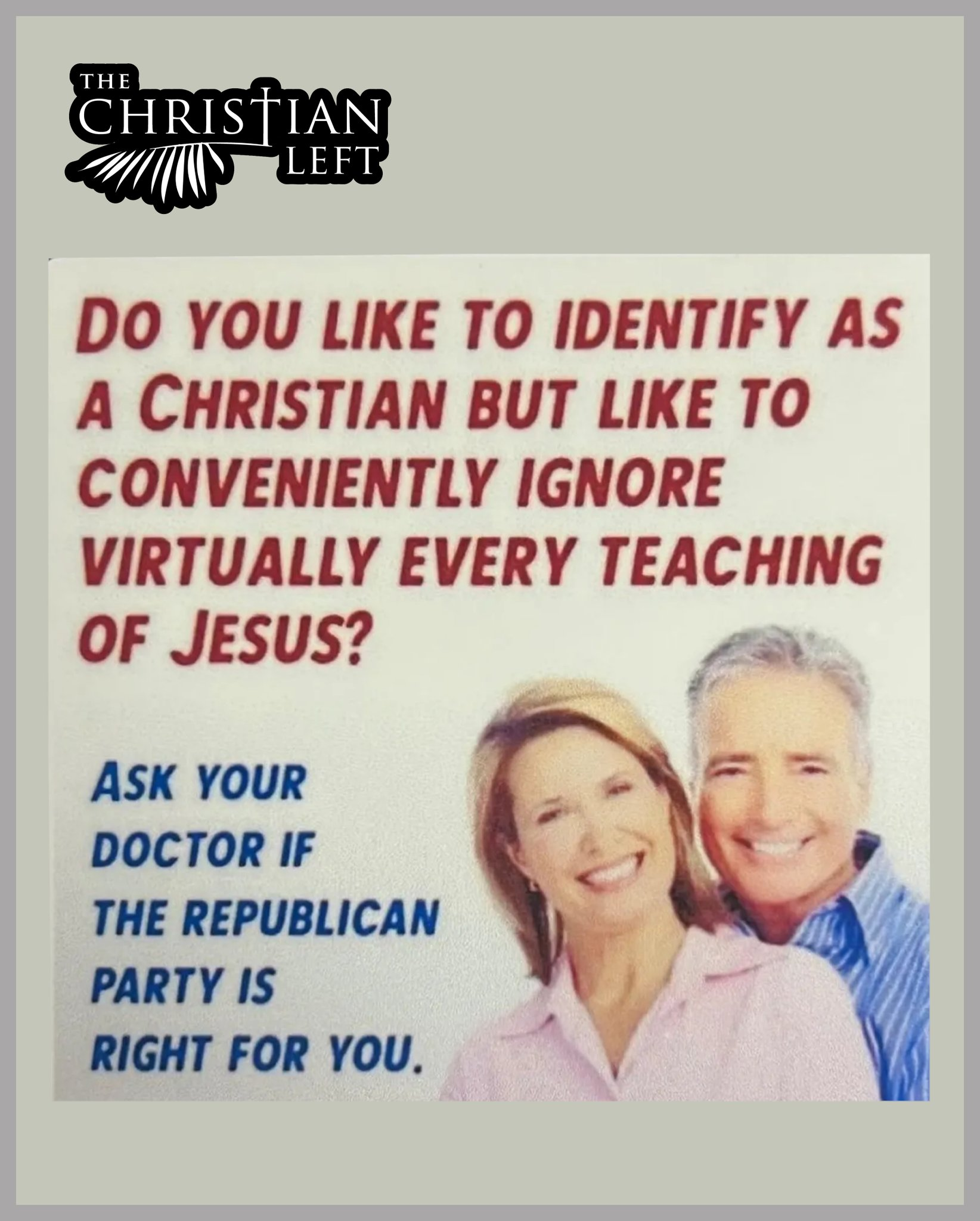 This image looks like a retro flyer. It asks, "Do you like to identify as a Christian but like to conveniently ignore virtually every teaching of Jesus?" Below this, it says, "Ask your doctor if the Republican party is right for you." There's a picture of a happy-looking middle-aged couple as well. There's also a logo, probably attributing this image's creation to an organization called "The Christian Left"