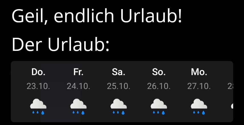 Geil, endlich Urlaub
Der Urlaub:
Screenshot aus einer Wetter-Anwendungchen die fünf Tage Regen vorhersagt