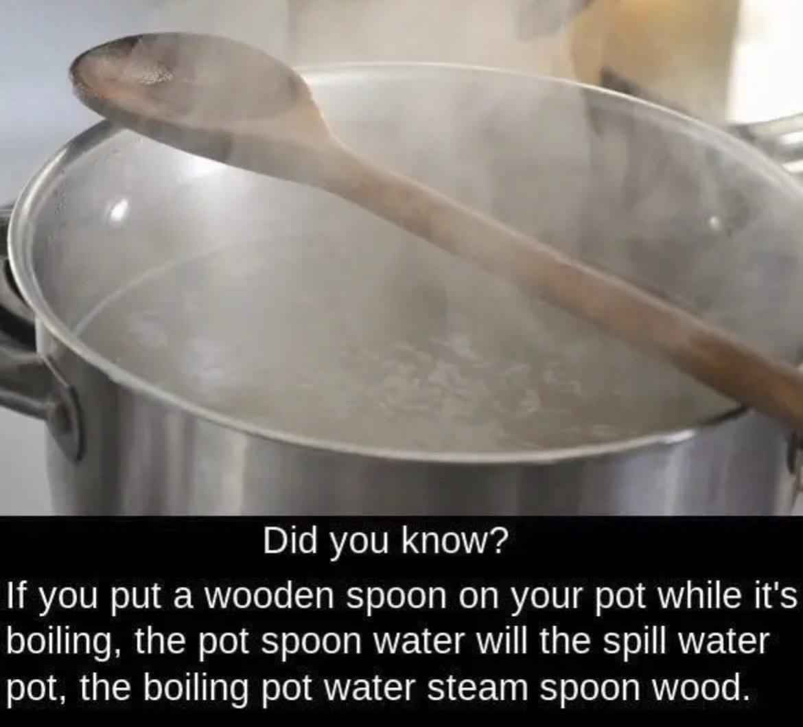 An image of a wooden spoon rested on top of a pot of boiling water. The caption reads "Did you know? If you put a wooden spoon on your pot while it's boiling, the pot spoon water will the spill water pot, the boiling pot water steam spoon wood."