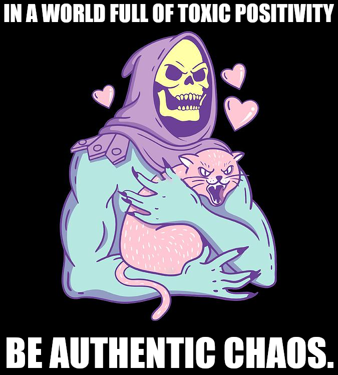 Skeletor meme: In a world full of toxic positivitym be authentic chaos. Skeletor holds a hissing cat in his arms.