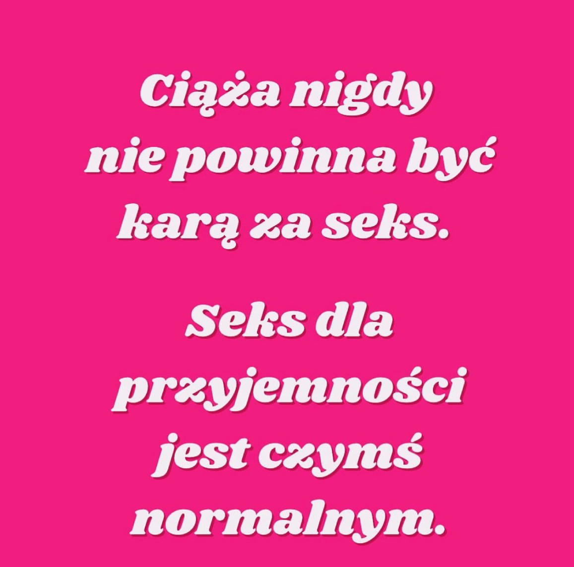 
Ciąża nigdy nie powinna być
karą za seks.
Seks dla
przyjemności
jest czymś normalnym.