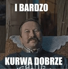 i bardzo kurwa dobrze