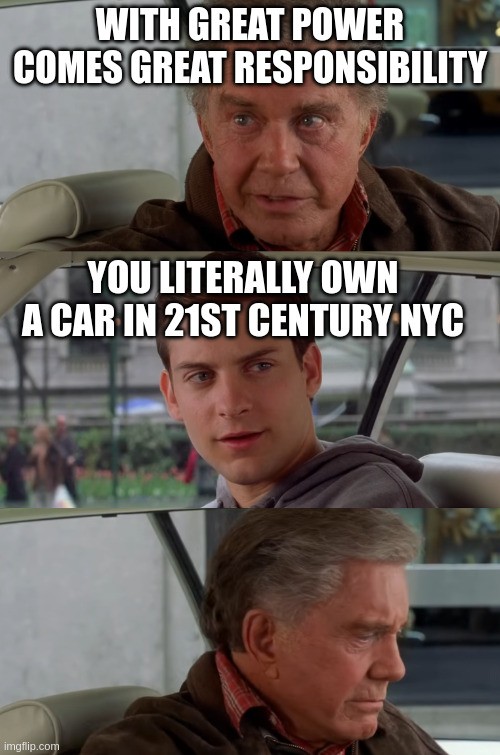 Uncle Ben: "with great power comes great responsibility" Peter Parker in the passenger seat: "you literally own a car in 21st century New York City"