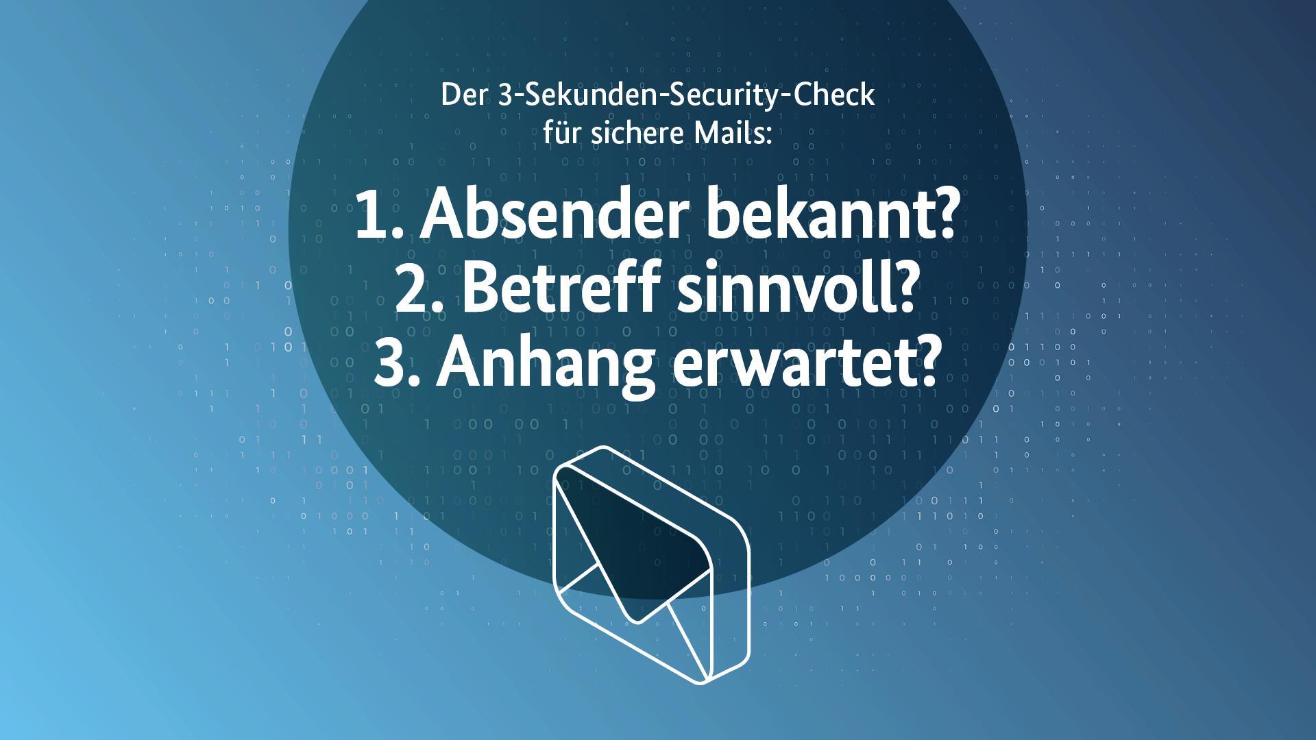 Der 3-Sekunden-Security-Check für sichere Mails:
Absender bekannt?
Betreff sinnvoll?
Anhang erwartet?