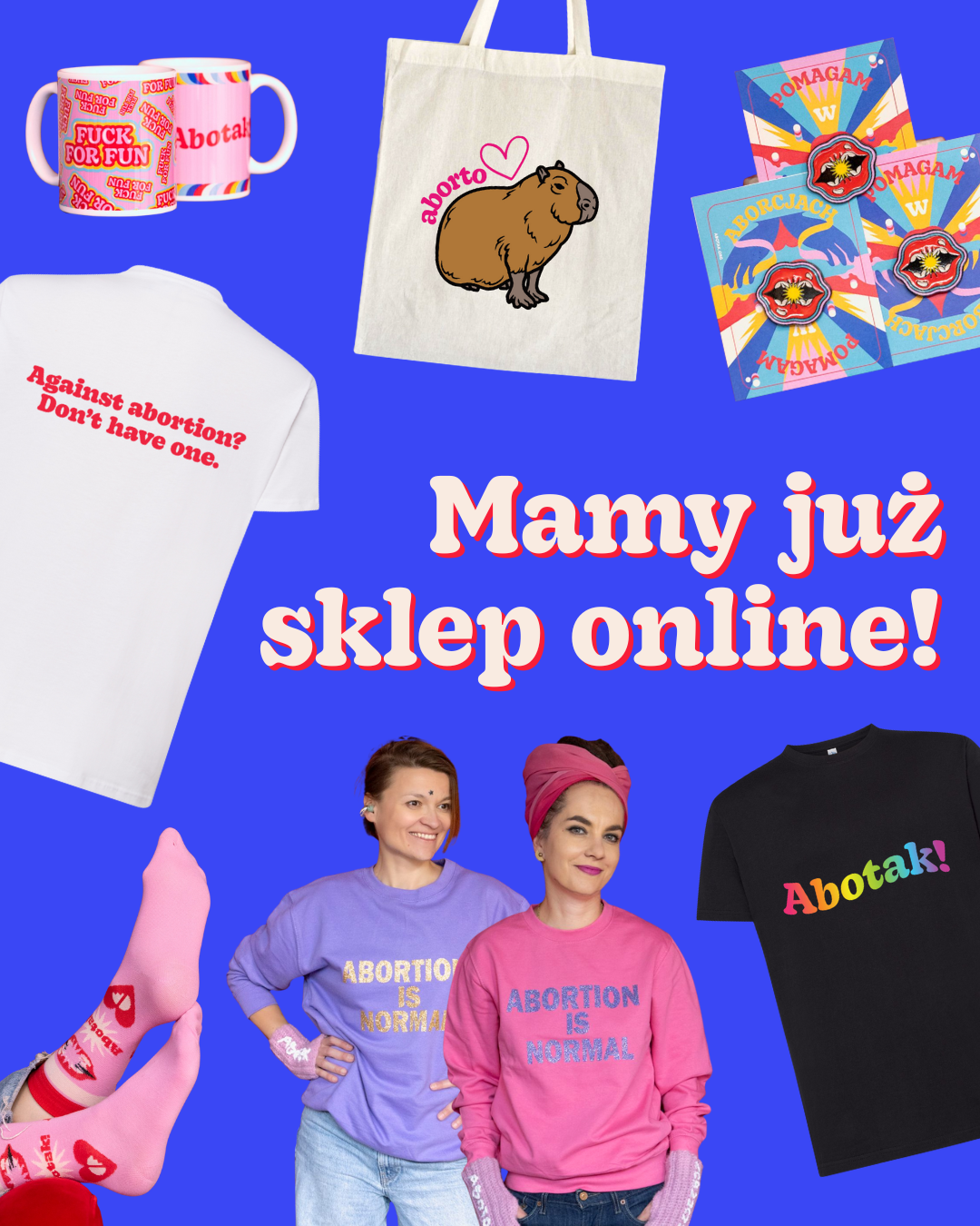 napis: mamy już sklep online

na zdjęciach:
kubek fuck for fun

torba z kapibarą i napisem aborto

pin usta abotak

koszulka against abortion? don't have one

koszulka z tęczowym napisem abotak

różowe skarpetki z logo przychodni i napisem abotak

kolorowe bluzy z brokatowymi napisami abortion is normal