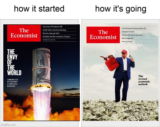 how it started: Economist cover with America's economy as the envy of the world. how it's going: economist article of trump pouring gasoline on piles of cash