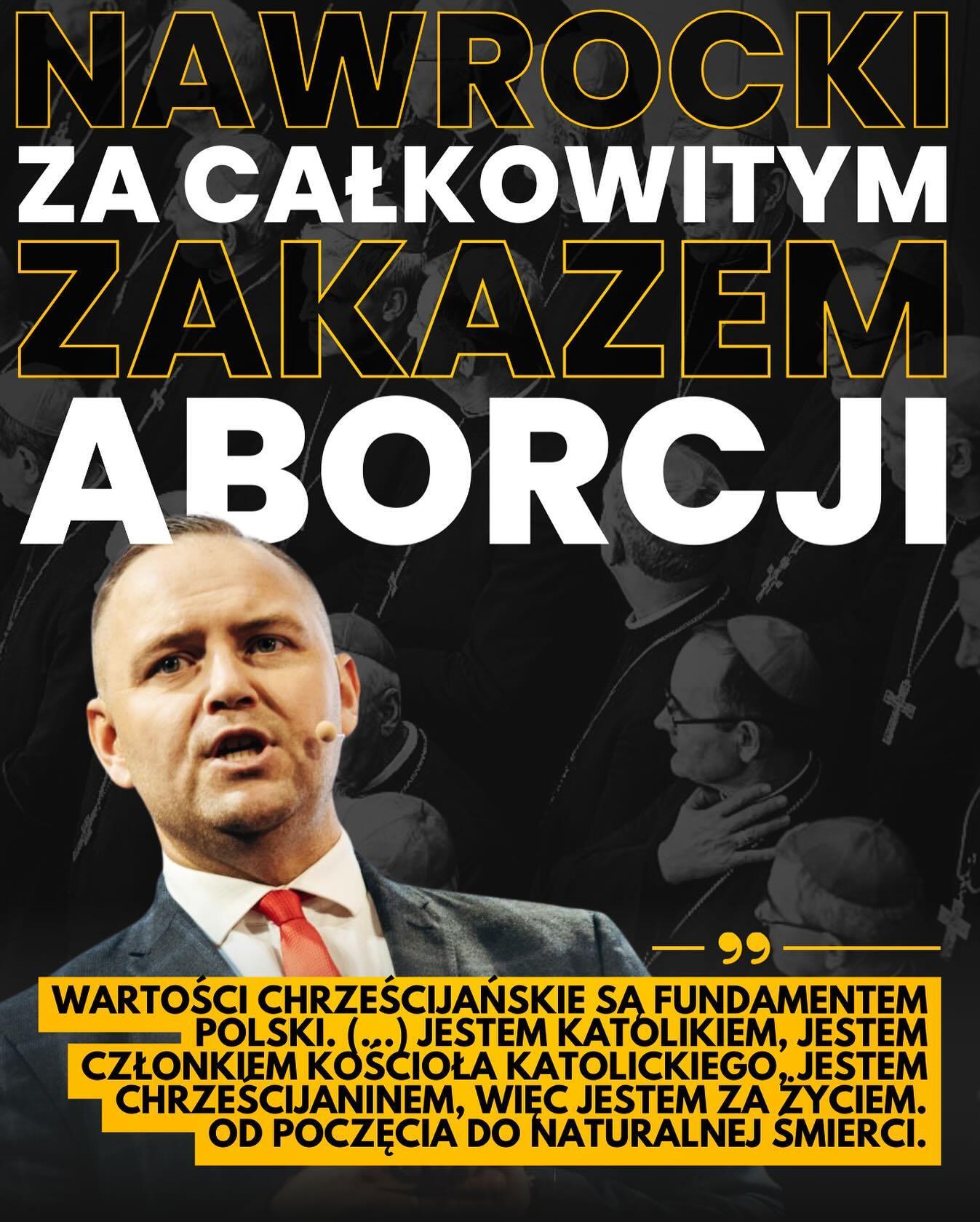 NAWROCKI
ZA CAŁKOWITYM
ZAKAZEM ABORCJI

 zdjęcie karola nawrockiego

WARTOŚCI CHRZEŚCIJAŃSKIE SA FUNDAMENTEM POLSKI. (...) JESTEM KATOLIKIEM, JESTEM CZŁONKIEM KOŚCIOŁA KATOLICKIEGO. JESTEM CHRZEŚCIJANINEM, WIĘC JESTEM ZA ŻYCIEM. OD POCZĘCIA DO NATURALNEJ ŚMIERCI.