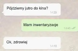 Rozmowa na whatsupie "Pójdziemy jutro do kina?" "Mam inwentaryzacje" "Ok, zdrowiej"