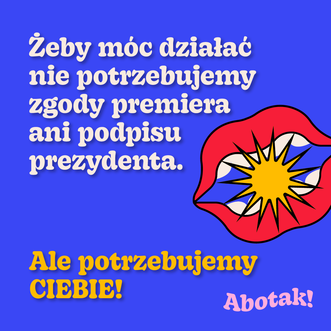 
Żeby móc działać nie potrzebujemy zgody premiera ani podpisu prezydenta.
Ale potrzebujemy
CIEBIE!
Abotak!