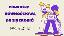 Edukację równościową da się zrobić! / EQUALITY EDUCATION - WE CAN DO IT! | zrzutka.pl